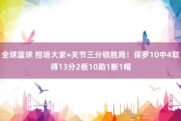 全球篮球 控场大家+关节三分锁胜局！保罗10中4取得13分2板10助1断1帽