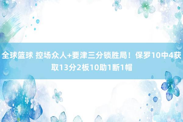 全球篮球 控场众人+要津三分锁胜局！保罗10中4获取13分2板10助1断1帽