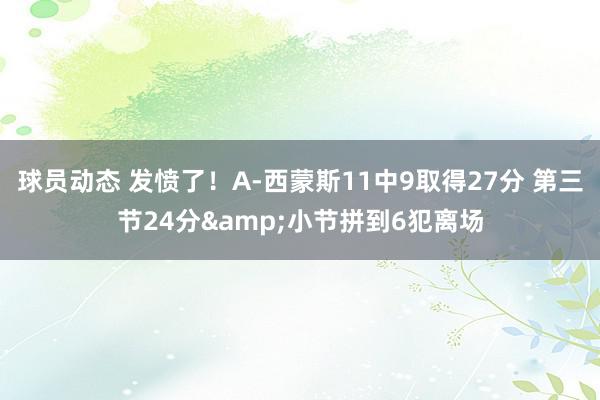 球员动态 发愤了！A-西蒙斯11中9取得27分 第三节24分&小节拼到6犯离场