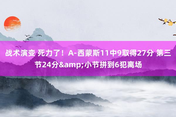 战术演变 死力了！A-西蒙斯11中9取得27分 第三节24分&小节拼到6犯离场