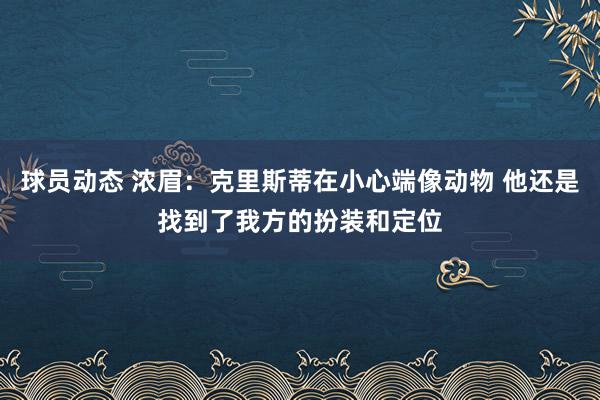 球员动态 浓眉：克里斯蒂在小心端像动物 他还是找到了我方的扮装和定位