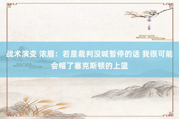 战术演变 浓眉：若是裁判没喊暂停的话 我很可能会帽了塞克斯顿的上篮