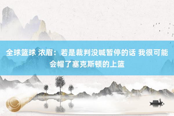 全球篮球 浓眉：若是裁判没喊暂停的话 我很可能会帽了塞克斯顿的上篮