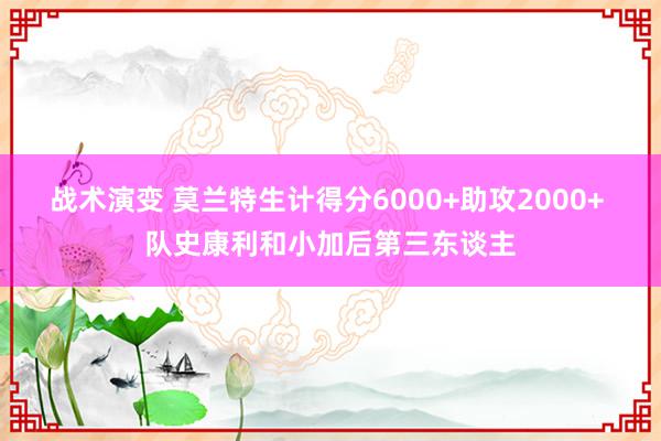 战术演变 莫兰特生计得分6000+助攻2000+ 队史康利和小加后第三东谈主