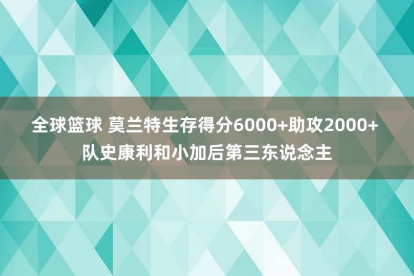 全球篮球 莫兰特生存得分6000+助攻2000+ 队史康利和小加后第三东说念主