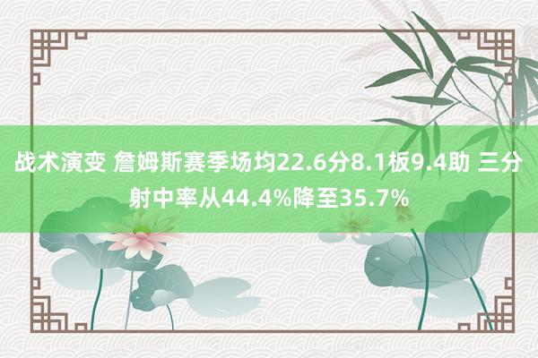 战术演变 詹姆斯赛季场均22.6分8.1板9.4助 三分射中率从44.4%降至35.7%