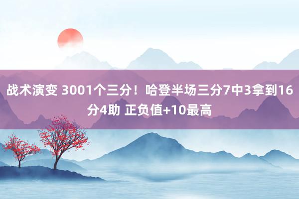 战术演变 3001个三分！哈登半场三分7中3拿到16分4助 正负值+10最高