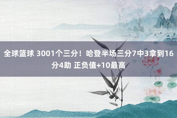 全球篮球 3001个三分！哈登半场三分7中3拿到16分4助 正负值+10最高