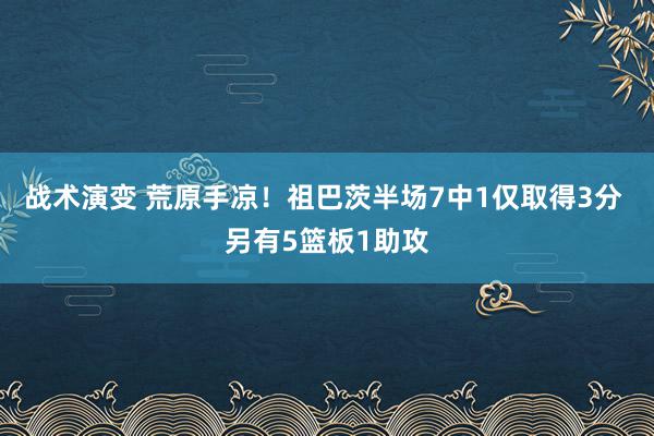 战术演变 荒原手凉！祖巴茨半场7中1仅取得3分 另有5篮板1助攻