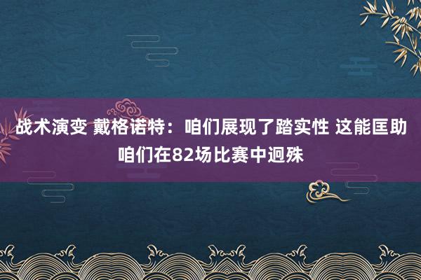 战术演变 戴格诺特：咱们展现了踏实性 这能匡助咱们在82场比赛中迥殊