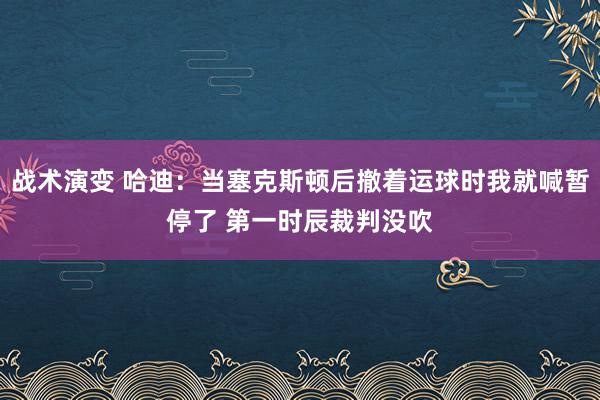 战术演变 哈迪：当塞克斯顿后撤着运球时我就喊暂停了 第一时辰裁判没吹