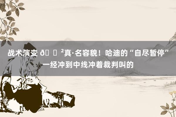 战术演变 😲真·名容貌！哈迪的“自尽暂停”一经冲到中线冲着裁判叫的