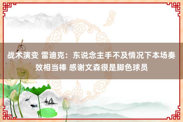 战术演变 雷迪克：东说念主手不及情况下本场奏效相当棒 感谢文森很是脚色球员