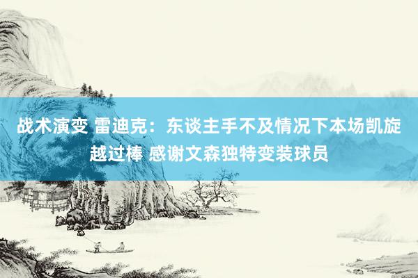 战术演变 雷迪克：东谈主手不及情况下本场凯旋越过棒 感谢文森独特变装球员