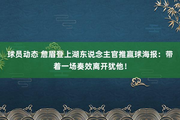 球员动态 詹眉登上湖东说念主官推赢球海报：带着一场奏效离开犹他！