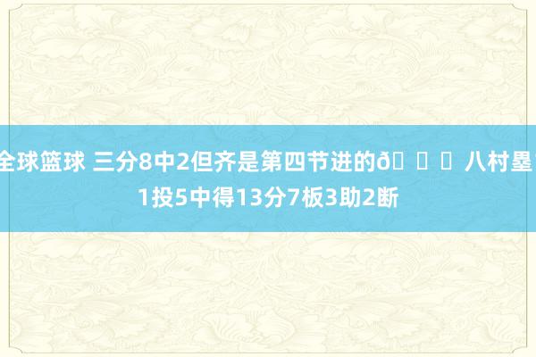 全球篮球 三分8中2但齐是第四节进的😈八村塁11投5中得13分7板3助2断