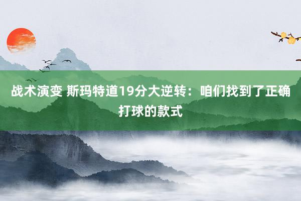 战术演变 斯玛特道19分大逆转：咱们找到了正确打球的款式