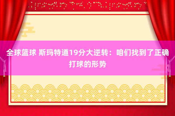 全球篮球 斯玛特道19分大逆转：咱们找到了正确打球的形势