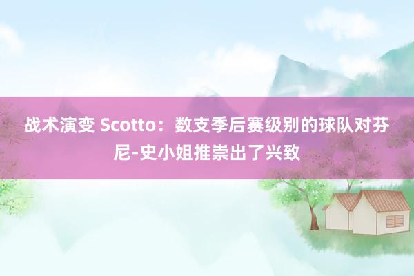 战术演变 Scotto：数支季后赛级别的球队对芬尼-史小姐推崇出了兴致