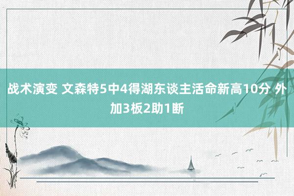 战术演变 文森特5中4得湖东谈主活命新高10分 外加3板2助1断