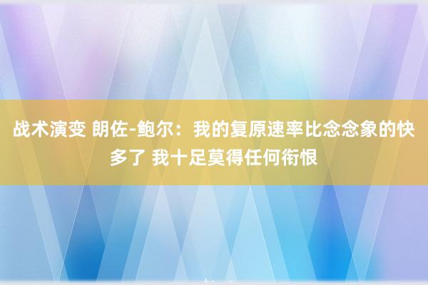 战术演变 朗佐-鲍尔：我的复原速率比念念象的快多了 我十足莫得任何衔恨