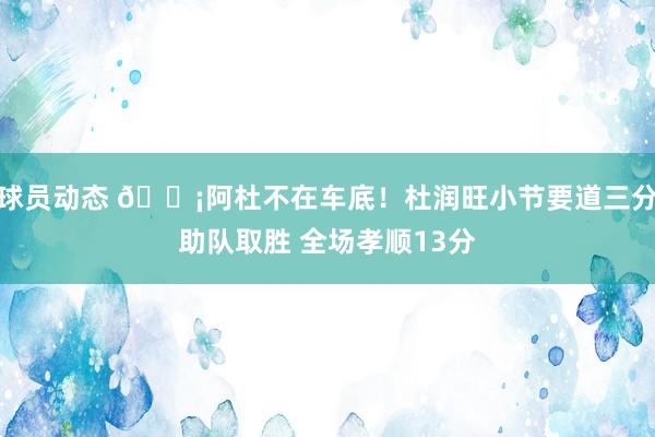 球员动态 🗡阿杜不在车底！杜润旺小节要道三分助队取胜 全场孝顺13分