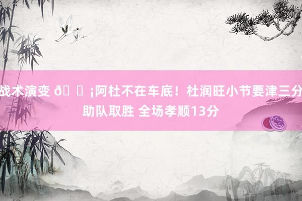 战术演变 🗡阿杜不在车底！杜润旺小节要津三分助队取胜 全场孝顺13分