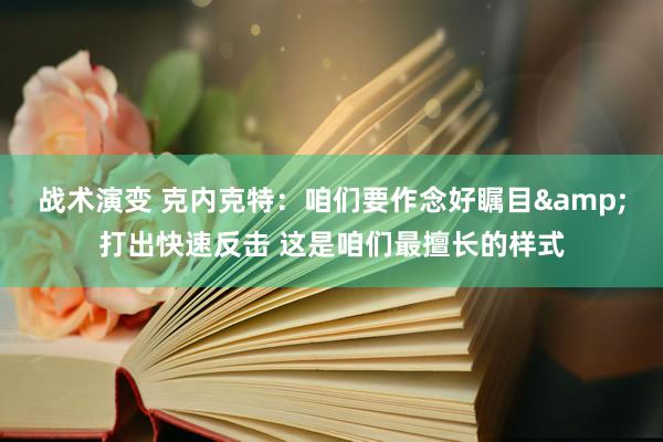 战术演变 克内克特：咱们要作念好瞩目&打出快速反击 这是咱们最擅长的样式