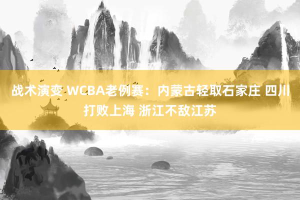 战术演变 WCBA老例赛：内蒙古轻取石家庄 四川打败上海 浙江不敌江苏