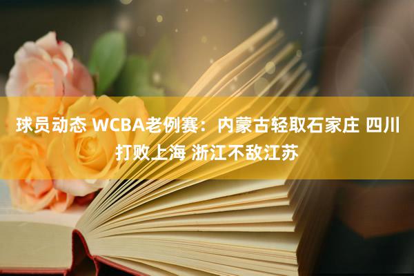 球员动态 WCBA老例赛：内蒙古轻取石家庄 四川打败上海 浙江不敌江苏