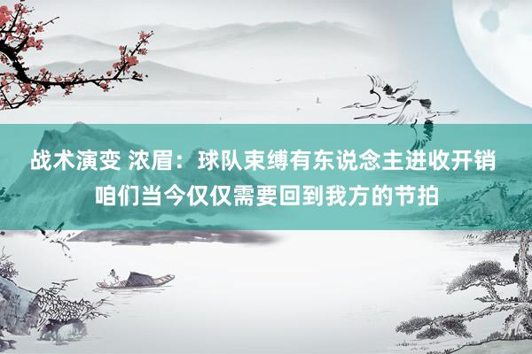 战术演变 浓眉：球队束缚有东说念主进收开销 咱们当今仅仅需要回到我方的节拍