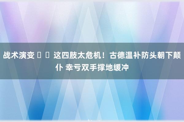 战术演变 ⚠️这四肢太危机！古德温补防头朝下颠仆 幸亏双手撑地缓冲