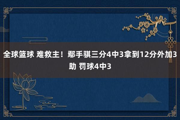 全球篮球 难救主！鄢手骐三分4中3拿到12分外加3助 罚球4中3