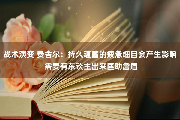 战术演变 费舍尔：持久蕴蓄的疲惫细目会产生影响 需要有东谈主出来匡助詹眉