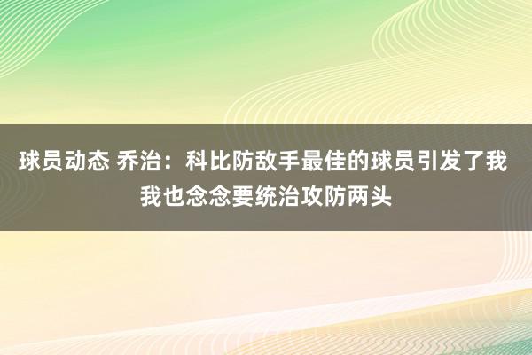 球员动态 乔治：科比防敌手最佳的球员引发了我 我也念念要统治攻防两头