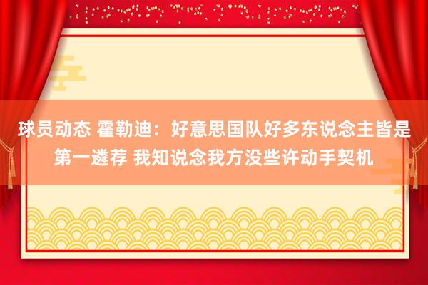 球员动态 霍勒迪：好意思国队好多东说念主皆是第一遴荐 我知说念我方没些许动手契机