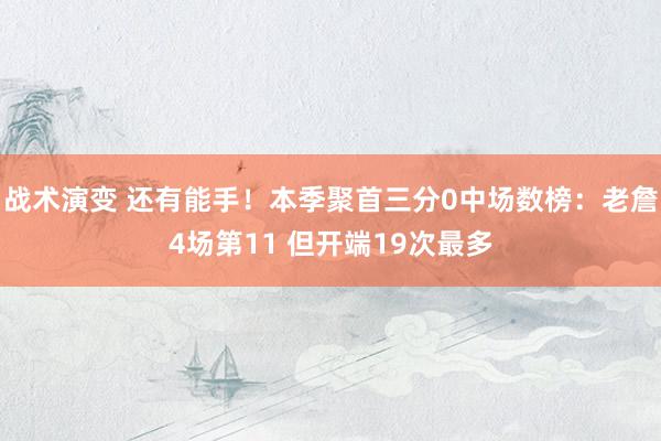 战术演变 还有能手！本季聚首三分0中场数榜：老詹4场第11 但开端19次最多