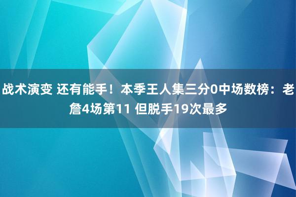 战术演变 还有能手！本季王人集三分0中场数榜：老詹4场第11 但脱手19次最多