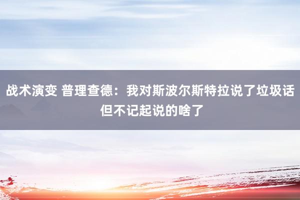 战术演变 普理查德：我对斯波尔斯特拉说了垃圾话 但不记起说的啥了