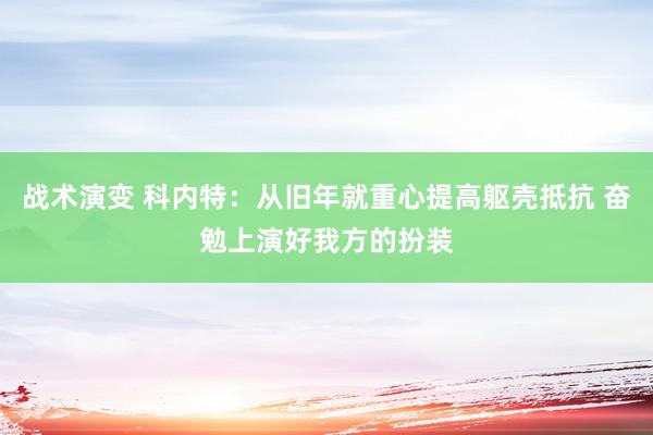 战术演变 科内特：从旧年就重心提高躯壳抵抗 奋勉上演好我方的扮装