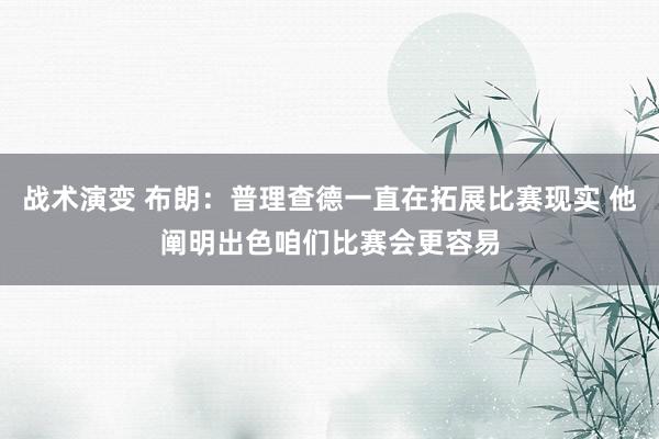 战术演变 布朗：普理查德一直在拓展比赛现实 他阐明出色咱们比赛会更容易