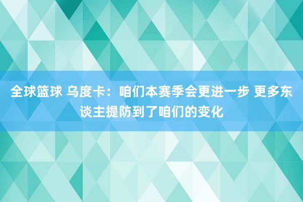 全球篮球 乌度卡：咱们本赛季会更进一步 更多东谈主提防到了咱们的变化