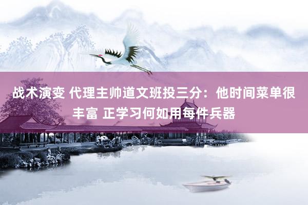 战术演变 代理主帅道文班投三分：他时间菜单很丰富 正学习何如用每件兵器