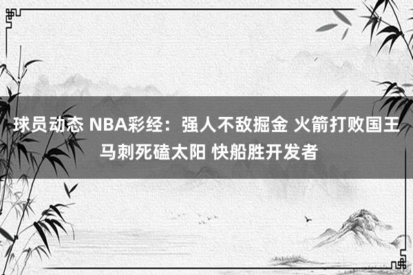 球员动态 NBA彩经：强人不敌掘金 火箭打败国王 马刺死磕太阳 快船胜开发者