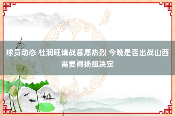 球员动态 杜润旺请战意愿热烈 今晚是否出战山西需要阐扬组决定