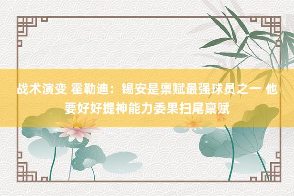 战术演变 霍勒迪：锡安是禀赋最强球员之一 他要好好提神能力委果扫尾禀赋