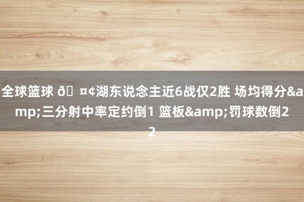 全球篮球 🤢湖东说念主近6战仅2胜 场均得分&三分射中率定约倒1 篮板&罚球数倒2