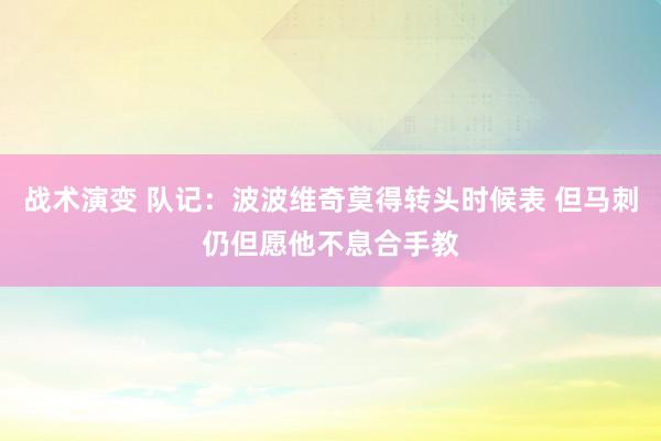 战术演变 队记：波波维奇莫得转头时候表 但马刺仍但愿他不息合手教