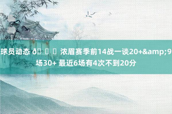 球员动态 👀浓眉赛季前14战一谈20+&9场30+ 最近6场有4次不到20分