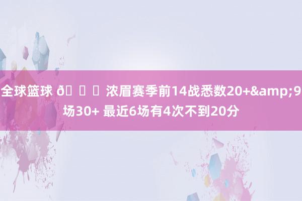 全球篮球 👀浓眉赛季前14战悉数20+&9场30+ 最近6场有4次不到20分